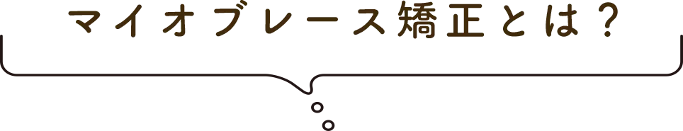 マイオブレース矯正とは？